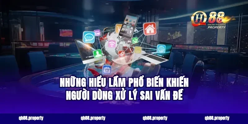 Những hiểu lầm phổ biến khiến người dùng xử lý sai vấn đề