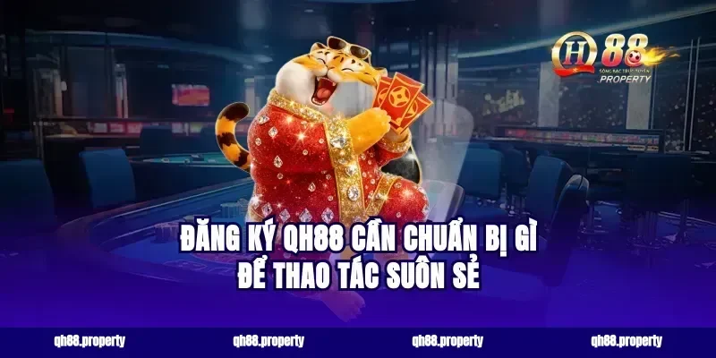 Đăng ký qh88 cần chuẩn bị gì để thao tác suôn sẻ