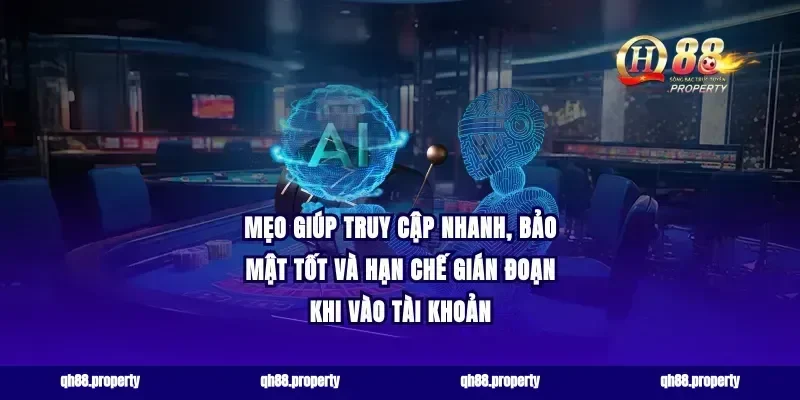 Mẹo giúp truy cập nhanh, bảo mật tốt và hạn chế gián đoạn khi vào tài khoản