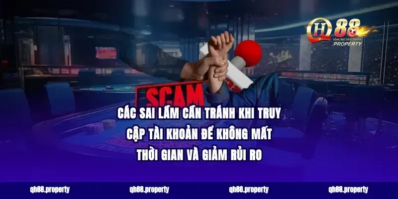 Các sai lầm cần tránh khi truy cập tài khoản để không mất thời gian và giảm rủi ro